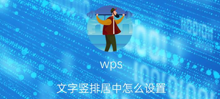 wps 文字竖排居中怎么设置 wps怎样调整为文字为垂直居中？